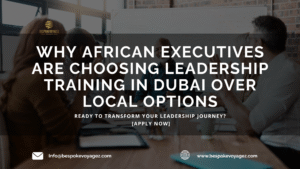 why African leaders are choosing executive training in Dubai with Bespoke Voyagez, world-class coaching, global networking, luxury travel, and SP Jain certification.